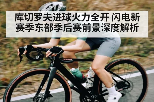 库切罗夫进球火力全开 闪电新赛季东部季后赛前景深度解析