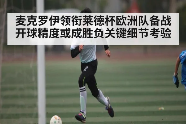 麦克罗伊领衔莱德杯欧洲队备战 开球精度或成胜负关键细节考验 | yabo